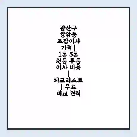 광산구 쌍암동 포장이사 가격 | 1톤 5톤 원룸 투룸 이사 비용 | 체크리스트 | 무료 비교 견적