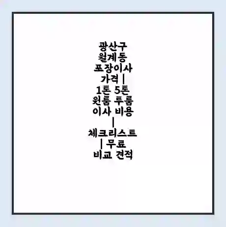 광산구 월계동 포장이사 가격 | 1톤 5톤 원룸 투룸 이사 비용 | 체크리스트 | 무료 비교 견적