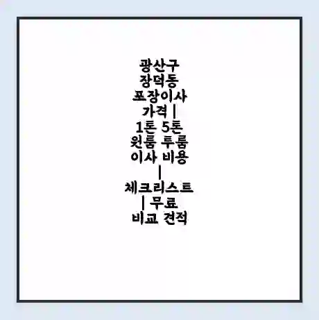 광산구 장덕동 포장이사 가격 | 1톤 5톤 원룸 투룸 이사 비용 | 체크리스트 | 무료 비교 견적