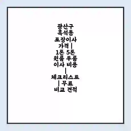 광산구 흑석동 포장이사 가격 | 1톤 5톤 원룸 투룸 이사 비용 | 체크리스트 | 무료 비교 견적