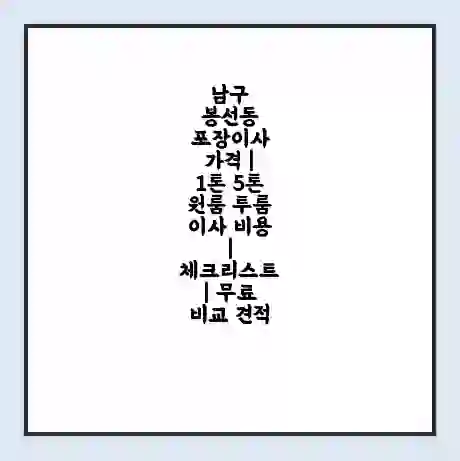 남구 봉선동 포장이사 가격 | 1톤 5톤 원룸 투룸 이사 비용 | 체크리스트 | 무료 비교 견적