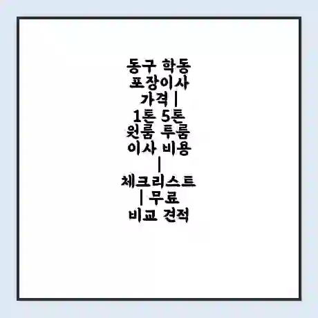 동구 학동 포장이사 가격 | 1톤 5톤 원룸 투룸 이사 비용 | 체크리스트 | 무료 비교 견적