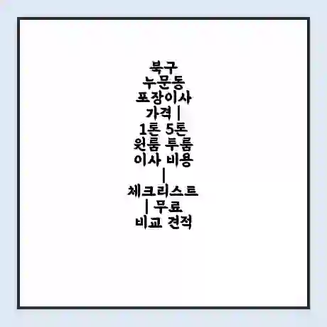 북구 누문동 포장이사 가격 | 1톤 5톤 원룸 투룸 이사 비용 | 체크리스트 | 무료 비교 견적