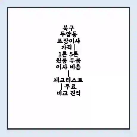 북구 두암동 포장이사 가격 | 1톤 5톤 원룸 투룸 이사 비용 | 체크리스트 | 무료 비교 견적