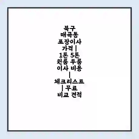 북구 매곡동 포장이사 가격 | 1톤 5톤 원룸 투룸 이사 비용 | 체크리스트 | 무료 비교 견적