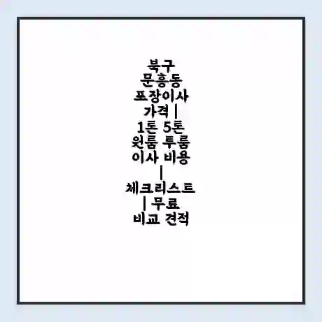 북구 문흥동 포장이사 가격 | 1톤 5톤 원룸 투룸 이사 비용 | 체크리스트 | 무료 비교 견적