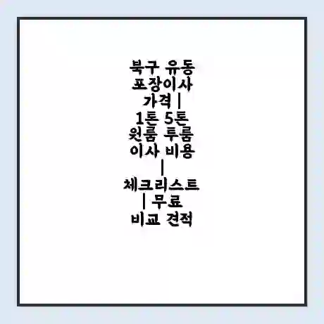 북구 유동 포장이사 가격 | 1톤 5톤 원룸 투룸 이사 비용 | 체크리스트 | 무료 비교 견적