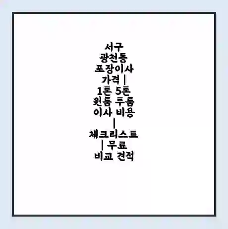 서구 광천동 포장이사 가격 | 1톤 5톤 원룸 투룸 이사 비용 | 체크리스트 | 무료 비교 견적