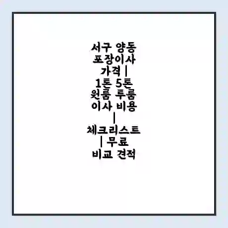 서구 양동 포장이사 가격 | 1톤 5톤 원룸 투룸 이사 비용 | 체크리스트 | 무료 비교 견적