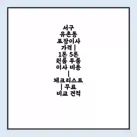 서구 유촌동 포장이사 가격 | 1톤 5톤 원룸 투룸 이사 비용 | 체크리스트 | 무료 비교 견적