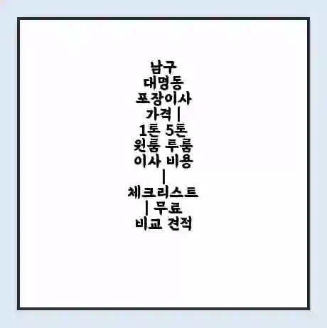 남구 대명동 포장이사 가격 | 1톤 5톤 원룸 투룸 이사 비용 | 체크리스트 | 무료 비교 견적