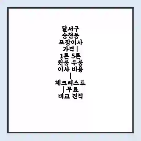 달서구 송현동 포장이사 가격 | 1톤 5톤 원룸 투룸 이사 비용 | 체크리스트 | 무료 비교 견적