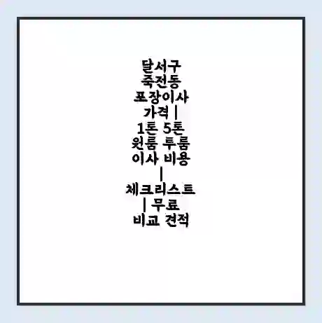 달서구 죽전동 포장이사 가격 | 1톤 5톤 원룸 투룸 이사 비용 | 체크리스트 | 무료 비교 견적