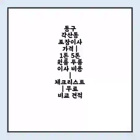동구 각산동 포장이사 가격 | 1톤 5톤 원룸 투룸 이사 비용 | 체크리스트 | 무료 비교 견적
