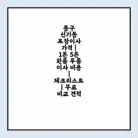 동구 신기동 포장이사 가격 | 1톤 5톤 원룸 투룸 이사 비용 | 체크리스트 | 무료 비교 견적
