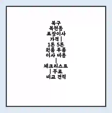 북구 복현동 포장이사 가격 | 1톤 5톤 원룸 투룸 이사 비용 | 체크리스트 | 무료 비교 견적