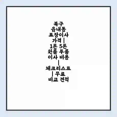 북구 읍내동 포장이사 가격 | 1톤 5톤 원룸 투룸 이사 비용 | 체크리스트 | 무료 비교 견적