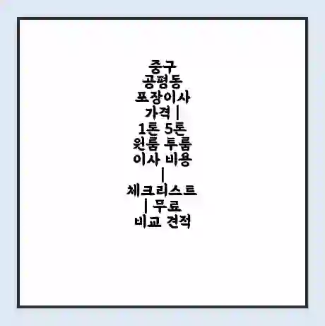 중구 공평동 포장이사 가격 | 1톤 5톤 원룸 투룸 이사 비용 | 체크리스트 | 무료 비교 견적