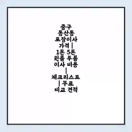 중구 동산동 포장이사 가격 | 1톤 5톤 원룸 투룸 이사 비용 | 체크리스트 | 무료 비교 견적