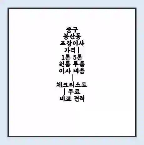 중구 봉산동 포장이사 가격 | 1톤 5톤 원룸 투룸 이사 비용 | 체크리스트 | 무료 비교 견적