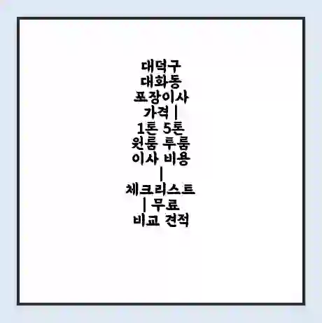 대덕구 대화동 포장이사 가격 | 1톤 5톤 원룸 투룸 이사 비용 | 체크리스트 | 무료 비교 견적