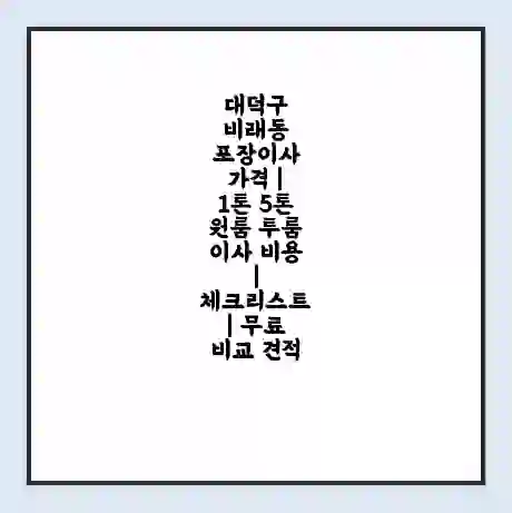 대덕구 비래동 포장이사 가격 | 1톤 5톤 원룸 투룸 이사 비용 | 체크리스트 | 무료 비교 견적