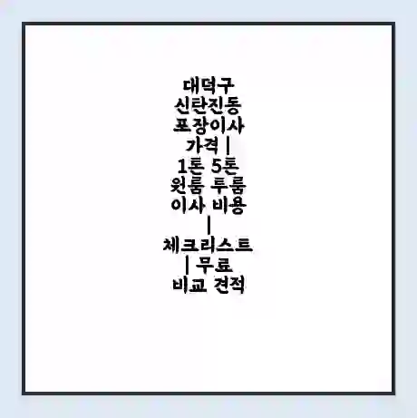 대덕구 신탄진동 포장이사 가격 | 1톤 5톤 원룸 투룸 이사 비용 | 체크리스트 | 무료 비교 견적