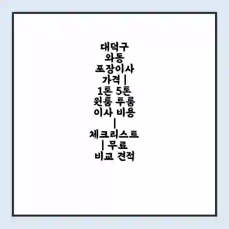 대덕구 와동 포장이사 가격 | 1톤 5톤 원룸 투룸 이사 비용 | 체크리스트 | 무료 비교 견적