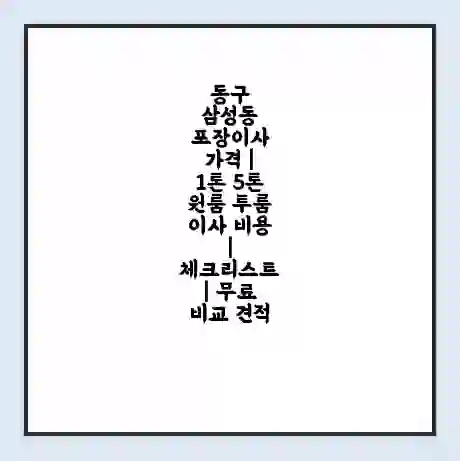 동구 삼성동 포장이사 가격 | 1톤 5톤 원룸 투룸 이사 비용 | 체크리스트 | 무료 비교 견적