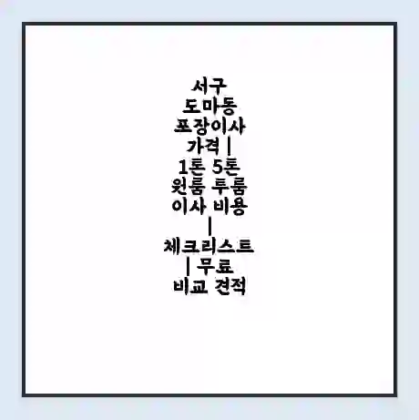 서구 도마동 포장이사 가격 | 1톤 5톤 원룸 투룸 이사 비용 | 체크리스트 | 무료 비교 견적