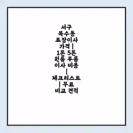 서구 복수동 포장이사 가격 | 1톤 5톤 원룸 투룸 이사 비용 | 체크리스트 | 무료 비교 견적