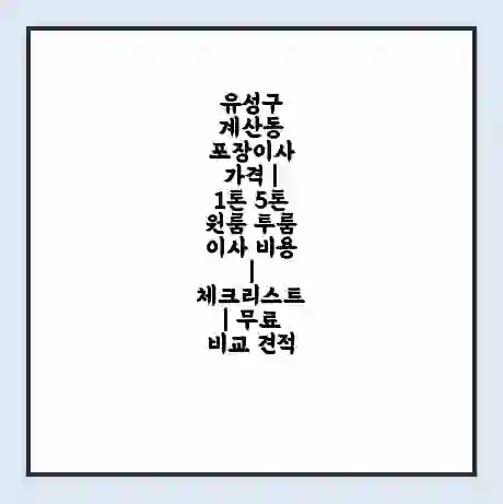 유성구 계산동 포장이사 가격 | 1톤 5톤 원룸 투룸 이사 비용 | 체크리스트 | 무료 비교 견적