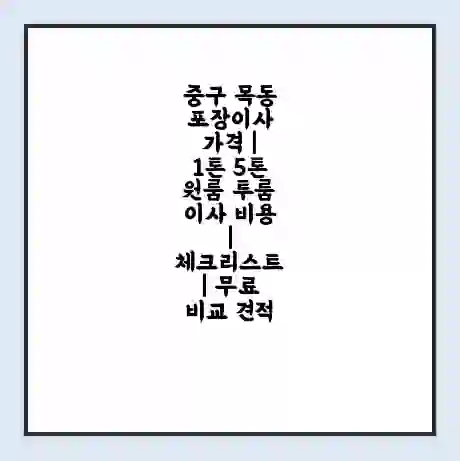 중구 목동 포장이사 가격 | 1톤 5톤 원룸 투룸 이사 비용 | 체크리스트 | 무료 비교 견적