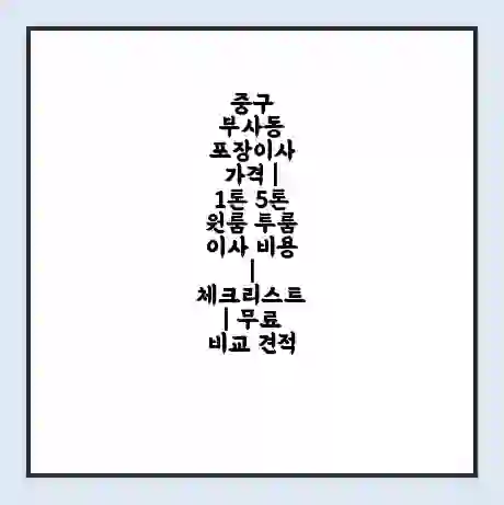 중구 부사동 포장이사 가격 | 1톤 5톤 원룸 투룸 이사 비용 | 체크리스트 | 무료 비교 견적