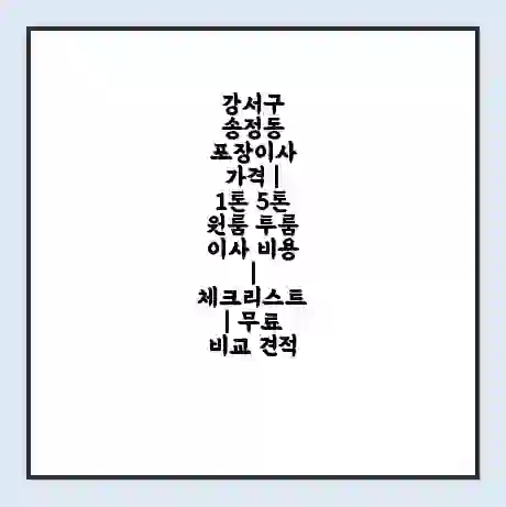 강서구 송정동 포장이사 가격 | 1톤 5톤 원룸 투룸 이사 비용 | 체크리스트 | 무료 비교 견적