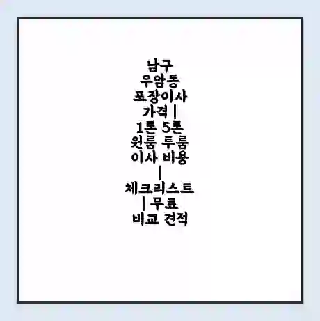 남구 우암동 포장이사 가격 | 1톤 5톤 원룸 투룸 이사 비용 | 체크리스트 | 무료 비교 견적