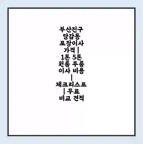 부산진구 당감동 포장이사 가격 | 1톤 5톤 원룸 투룸 이사 비용 | 체크리스트 | 무료 비교 견적