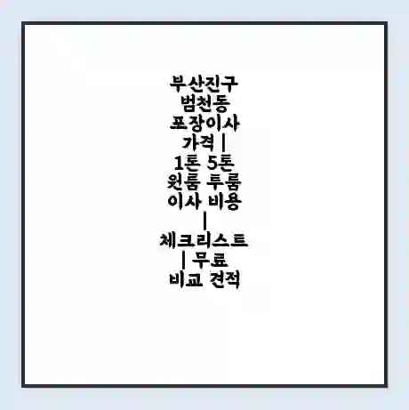 부산진구 범천동 포장이사 가격 | 1톤 5톤 원룸 투룸 이사 비용 | 체크리스트 | 무료 비교 견적