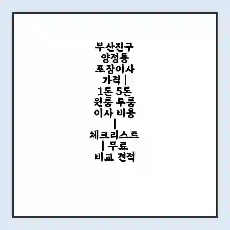 부산진구 양정동 포장이사 가격 | 1톤 5톤 원룸 투룸 이사 비용 | 체크리스트 | 무료 비교 견적