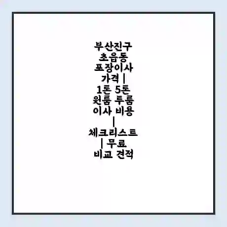 부산진구 초읍동 포장이사 가격 | 1톤 5톤 원룸 투룸 이사 비용 | 체크리스트 | 무료 비교 견적