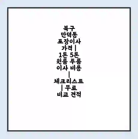 북구 만덕동 포장이사 가격 | 1톤 5톤 원룸 투룸 이사 비용 | 체크리스트 | 무료 비교 견적