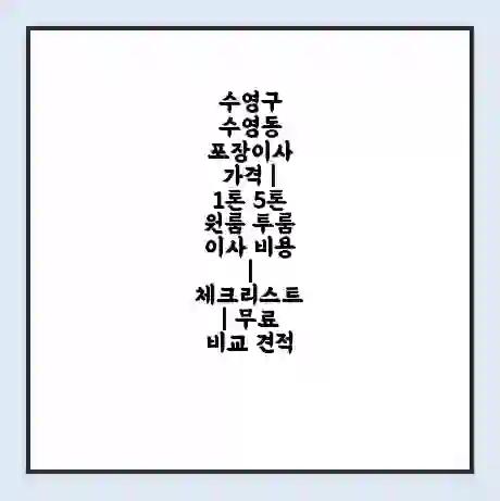 수영구 수영동 포장이사 가격 | 1톤 5톤 원룸 투룸 이사 비용 | 체크리스트 | 무료 비교 견적