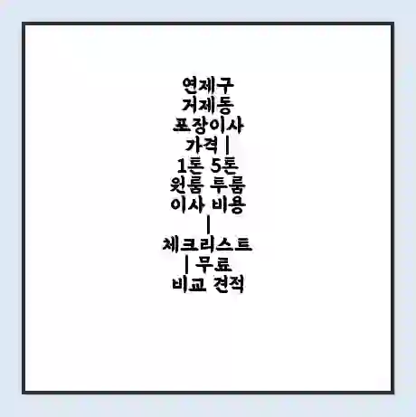 연제구 거제동 포장이사 가격 | 1톤 5톤 원룸 투룸 이사 비용 | 체크리스트 | 무료 비교 견적