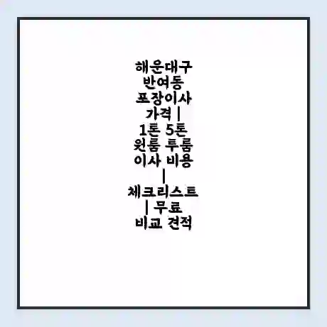해운대구 반여동 포장이사 가격 | 1톤 5톤 원룸 투룸 이사 비용 | 체크리스트 | 무료 비교 견적