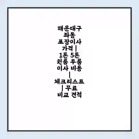 해운대구 좌동 포장이사 가격 | 1톤 5톤 원룸 투룸 이사 비용 | 체크리스트 | 무료 비교 견적