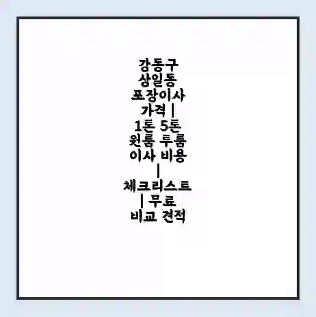 강동구 상일동 포장이사 가격 | 1톤 5톤 원룸 투룸 이사 비용 | 체크리스트 | 무료 비교 견적