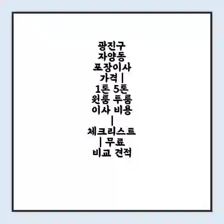 광진구 자양동 포장이사 가격 | 1톤 5톤 원룸 투룸 이사 비용 | 체크리스트 | 무료 비교 견적