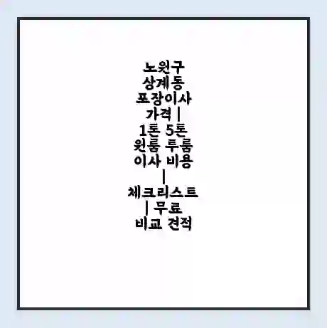 노원구 상계동 포장이사 가격 | 1톤 5톤 원룸 투룸 이사 비용 | 체크리스트 | 무료 비교 견적