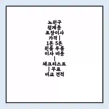 노원구 월계동 포장이사 가격 | 1톤 5톤 원룸 투룸 이사 비용 | 체크리스트 | 무료 비교 견적