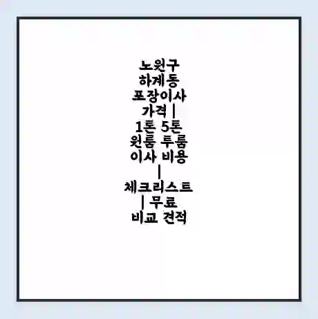 노원구 하계동 포장이사 가격 | 1톤 5톤 원룸 투룸 이사 비용 | 체크리스트 | 무료 비교 견적